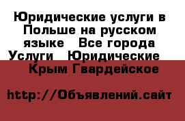 Юридические услуги в Польше на русском языке - Все города Услуги » Юридические   . Крым,Гвардейское